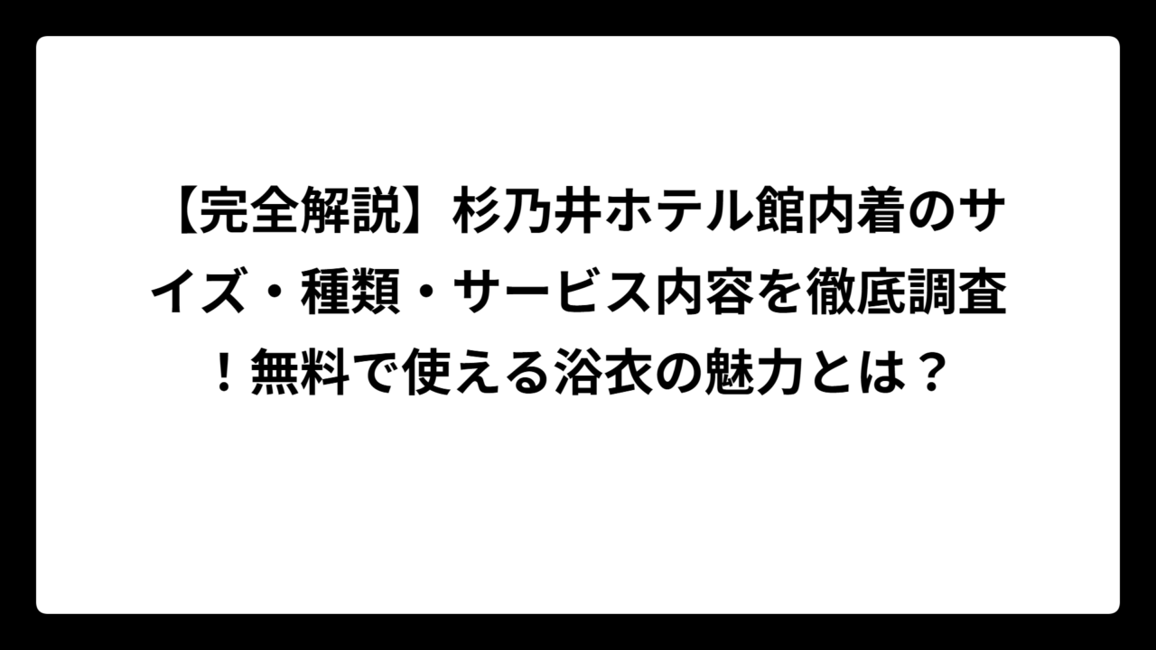 【完全解説】杉乃井ホテル館内着のサイズ・種類・サービス内容を徹底調査！無料で使える浴衣の魅力とは？
