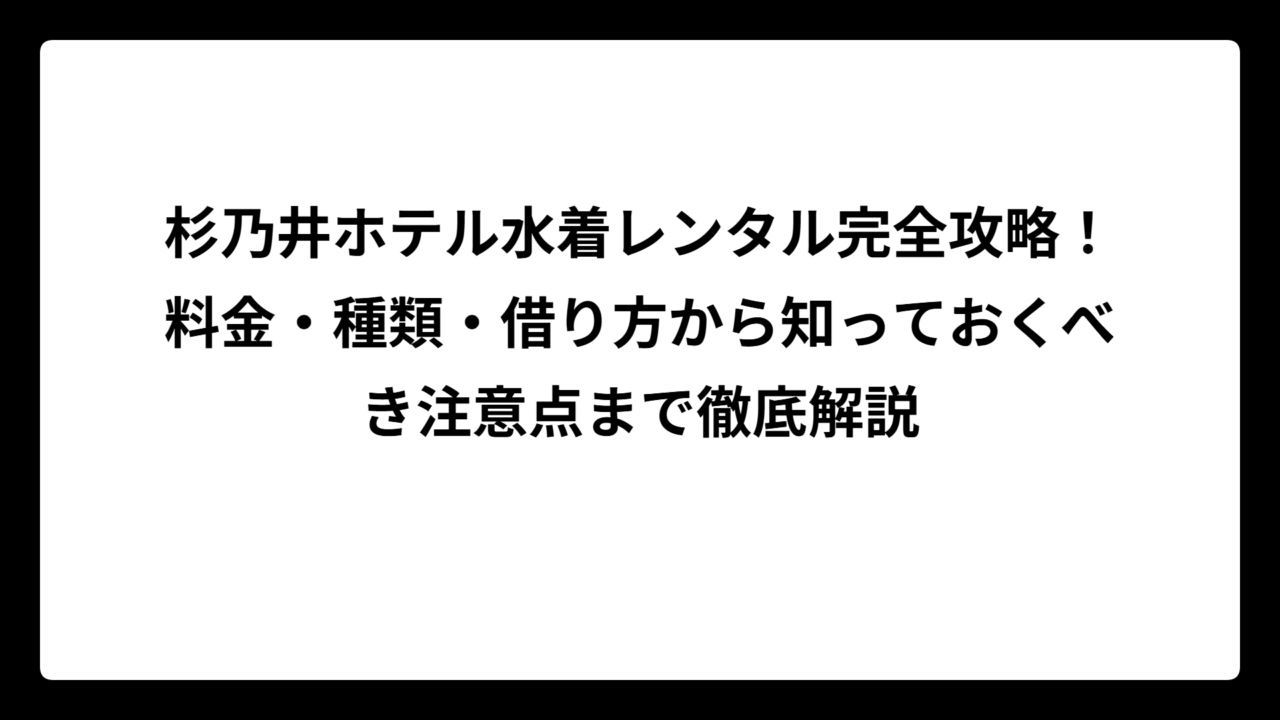 杉乃井ホテル水着レンタル完全攻略！料金・種類・借り方から知っておくべき注意点まで徹底解説