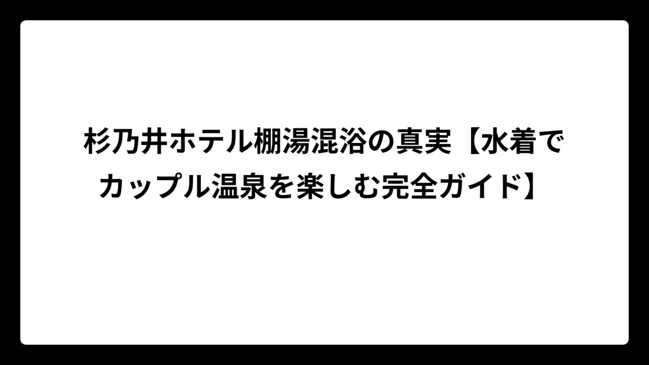 杉乃井ホテル棚湯混浴の真実【水着でカップル温泉を楽しむ完全ガイド】