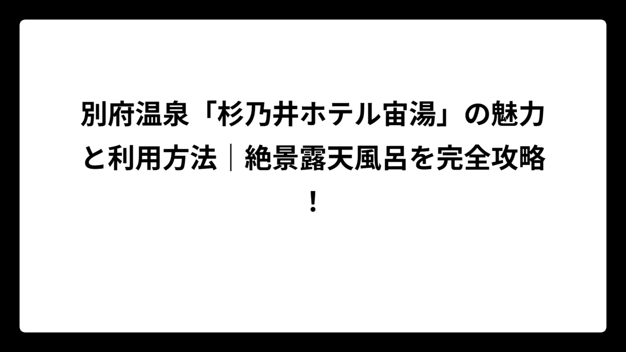 別府温泉「杉乃井ホテル宙湯」の魅力と利用方法｜絶景露天風呂を完全攻略！