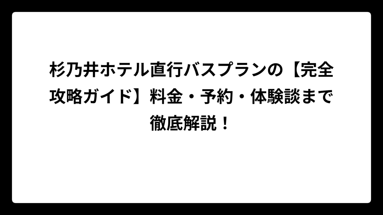 杉乃井ホテル直行バスプランの【完全攻略ガイド】料金・予約・体験談まで徹底解説！