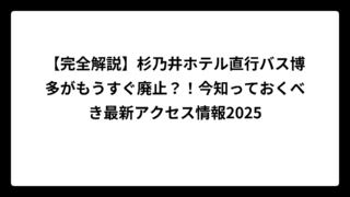 【完全解説】杉乃井ホテル直行バス博多がもうすぐ廃止？！今知っておくべき最新アクセス情報2025