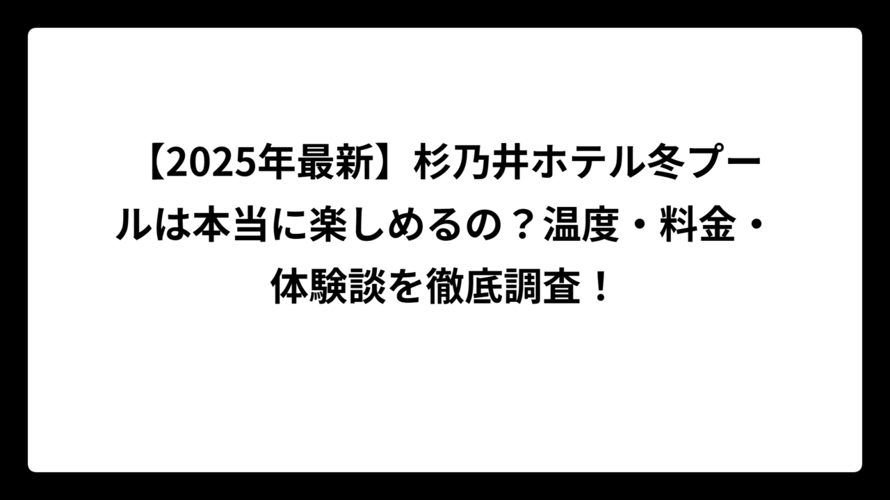 【2025年最新】杉乃井ホテル冬プールは本当に楽しめるの？温度・料金・体験談を徹底調査！