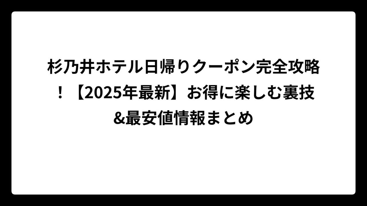 杉乃井ホテル日帰りクーポン完全攻略！【2025年最新】お得に楽しむ裏技&最安値情報まとめ