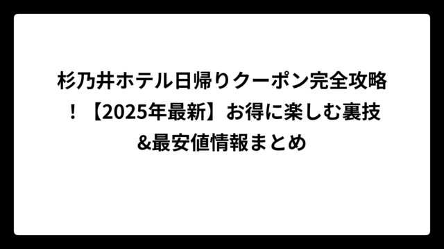 杉乃井ホテル日帰りクーポン完全攻略！【2025年最新】お得に楽しむ裏技&最安値情報まとめ