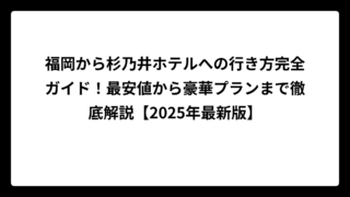福岡から杉乃井ホテルへの行き方完全ガイド！最安値から豪華プランまで徹底解説【2025年最新版】