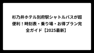 杉乃井ホテル別府駅シャトルバスが超便利！時刻表・乗り場・お得プラン完全ガイド【2025最新】