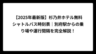 【2025年最新版】杉乃井ホテル無料シャトルバス時刻表｜別府駅からの乗り場や運行間隔を完全解説！