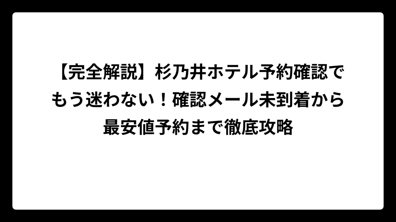 【完全解説】杉乃井ホテル予約確認でもう迷わない！確認メール未到着から最安値予約まで徹底攻略