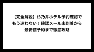 【完全解説】杉乃井ホテル予約確認でもう迷わない！確認メール未到着から最安値予約まで徹底攻略