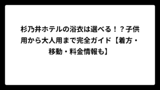 杉乃井ホテルの浴衣は選べる！？子供用から大人用まで完全ガイド【着方・移動・料金情報も】
