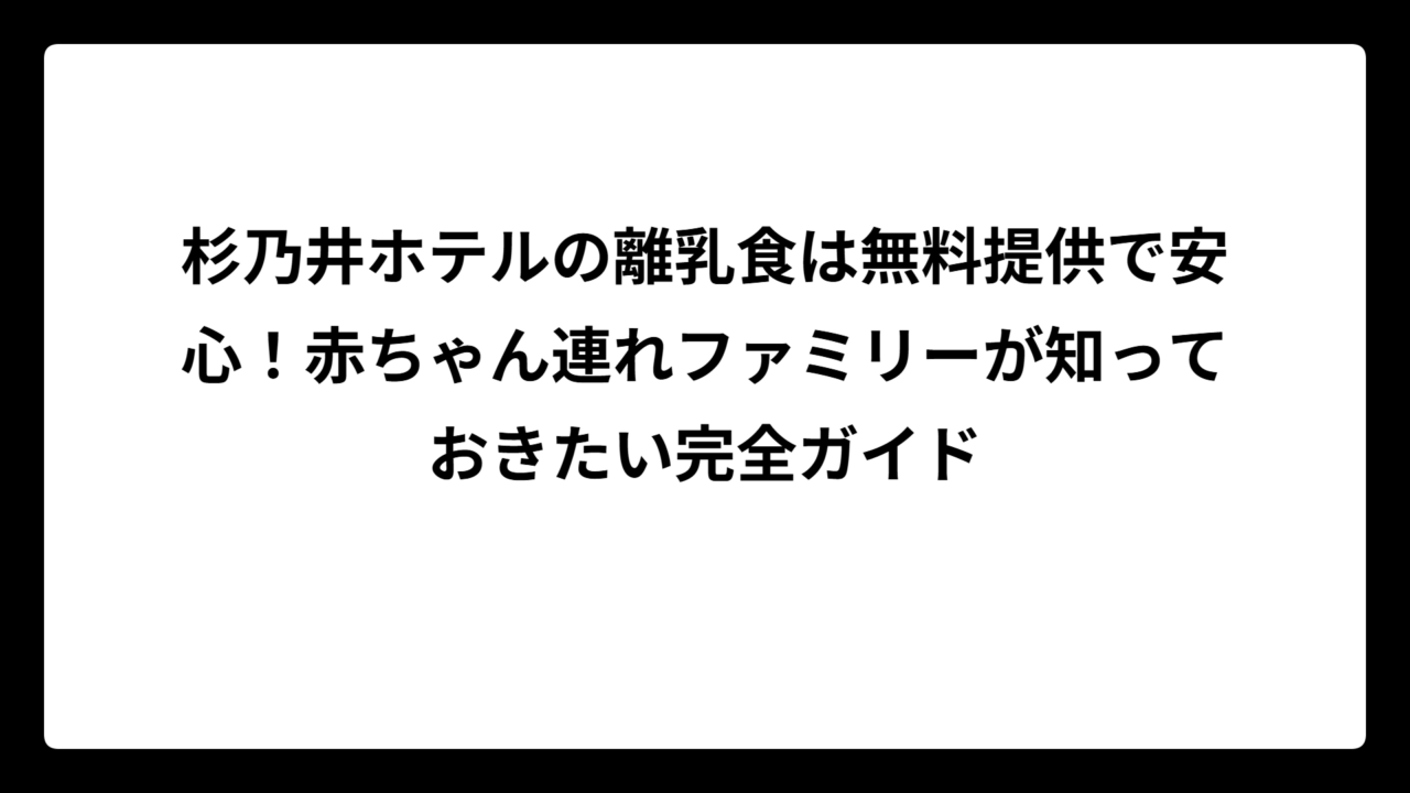 杉乃井ホテルの離乳食は無料提供で安心！赤ちゃん連れファミリーが知っておきたい完全ガイド