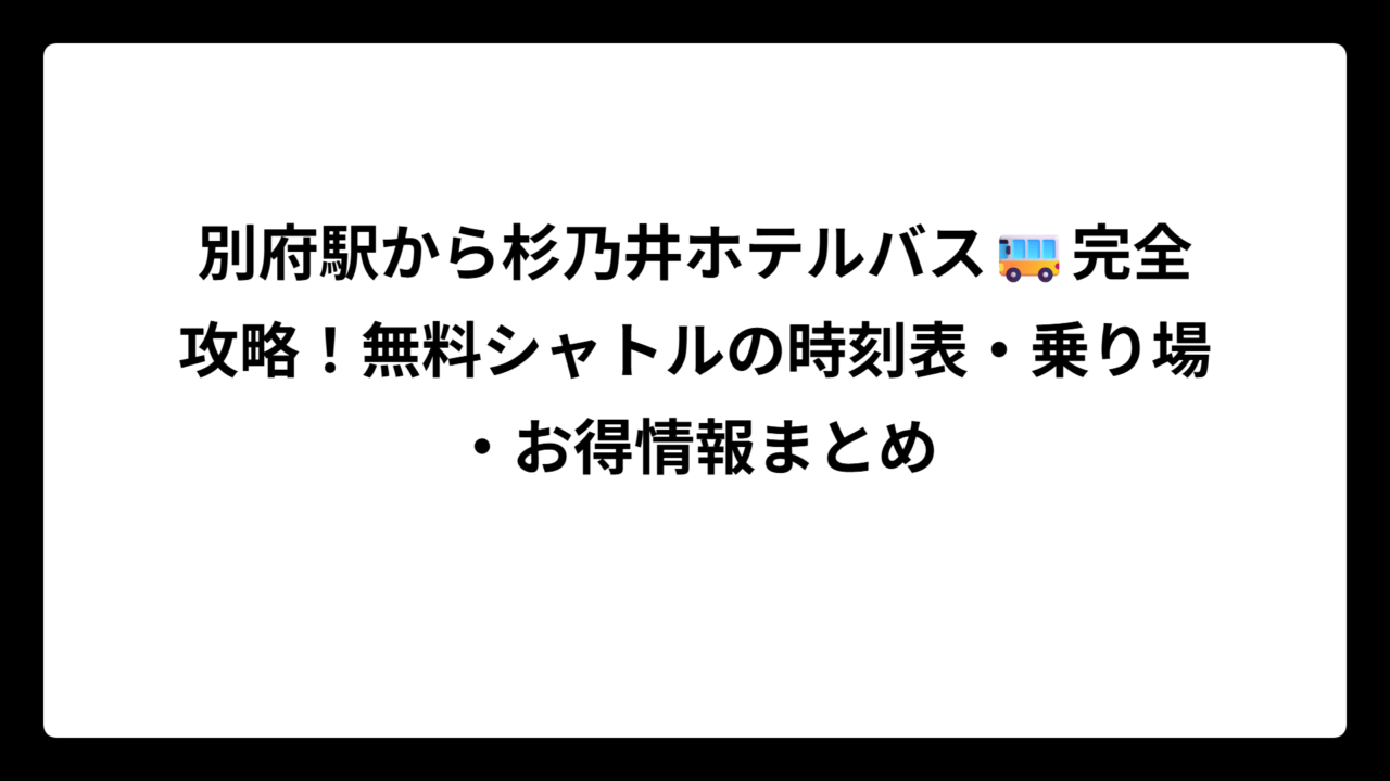 別府駅から杉乃井ホテルバス🚌完全攻略！無料シャトルの時刻表・乗り場・お得情報まとめ