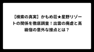 【検索の真実】かもめ荘★星野リゾートの関係を徹底調査！出雲の廃虚と高級宿の意外な接点とは？