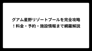 グアム星野リゾートプールを完全攻略！料金・予約・施設情報まで網羅解説