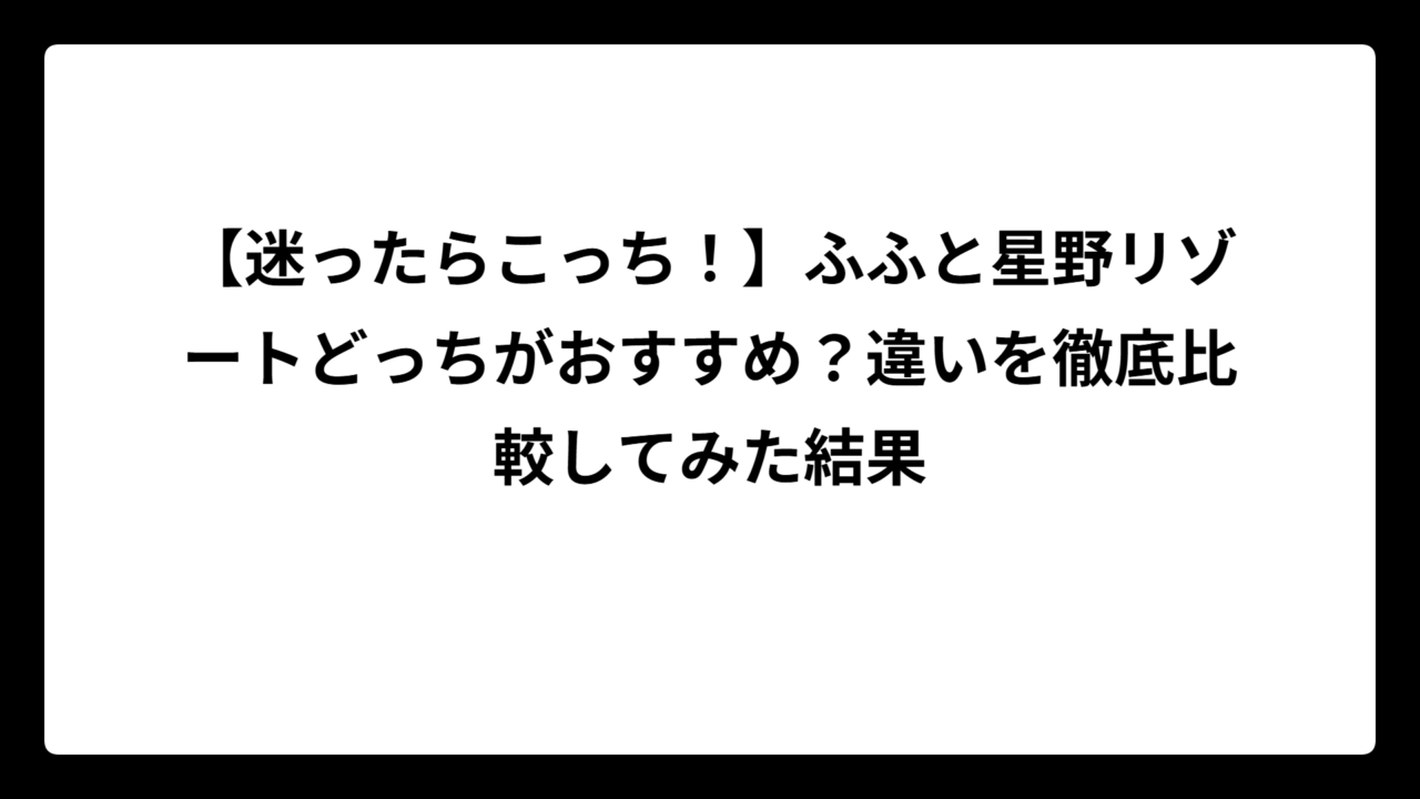 【迷ったらこっち！】ふふと星野リゾートどっちがおすすめ？違いを徹底比較してみた結果