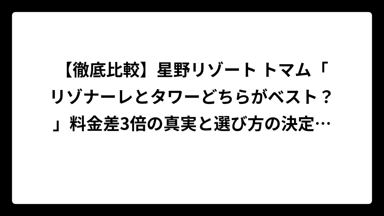 【徹底比較】星野リゾート トマム「リゾナーレとタワーどちらがベスト？」料金差3倍の真実と選び方の決定版！