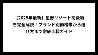 【2025年最新】星野リゾート高級順を完全解説！ブランド別価格帯から選び方まで徹底比較ガイド