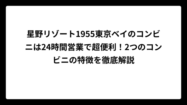 星野リゾート1955東京ベイのコンビニは24時間営業で超便利！2つのコンビニの特徴を徹底解説