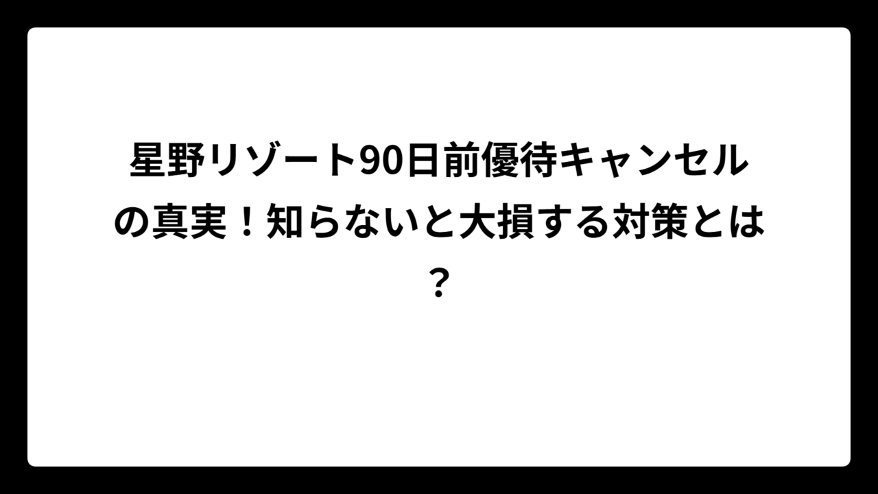 星野リゾート90日前優待キャンセルの真実！知らないと大損する対策とは？
