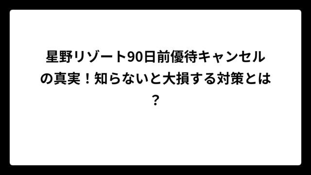 星野リゾート90日前優待キャンセルの真実！知らないと大損する対策とは？
