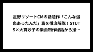 星野リゾートCMの話題作「こんな温泉あったんだ」篇を徹底解説！STUTS×大貫妙子の楽曲制作秘話から撮影場所まで