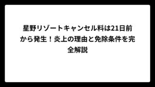 星野リゾートキャンセル料は21日前から発生！炎上の理由と免除条件を完全解説