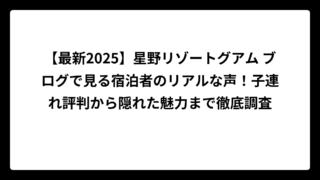 【最新2025】星野リゾートグアム ブログで見る宿泊者のリアルな声！子連れ評判から隠れた魅力まで徹底調査