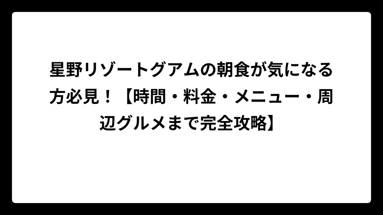 星野リゾートグアムの朝食が気になる方必見！【時間・料金・メニュー・周辺グルメまで完全攻略】