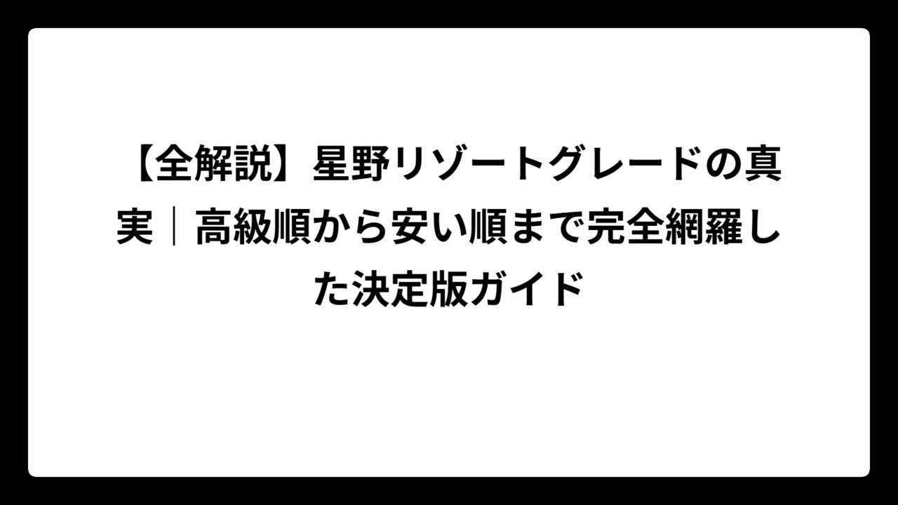 【全解説】星野リゾートグレードの真実｜高級順から安い順まで完全網羅した決定版ガイド