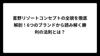 星野リゾートコンセプトの全貌を徹底解剖！6つのブランドから読み解く勝利の法則とは？