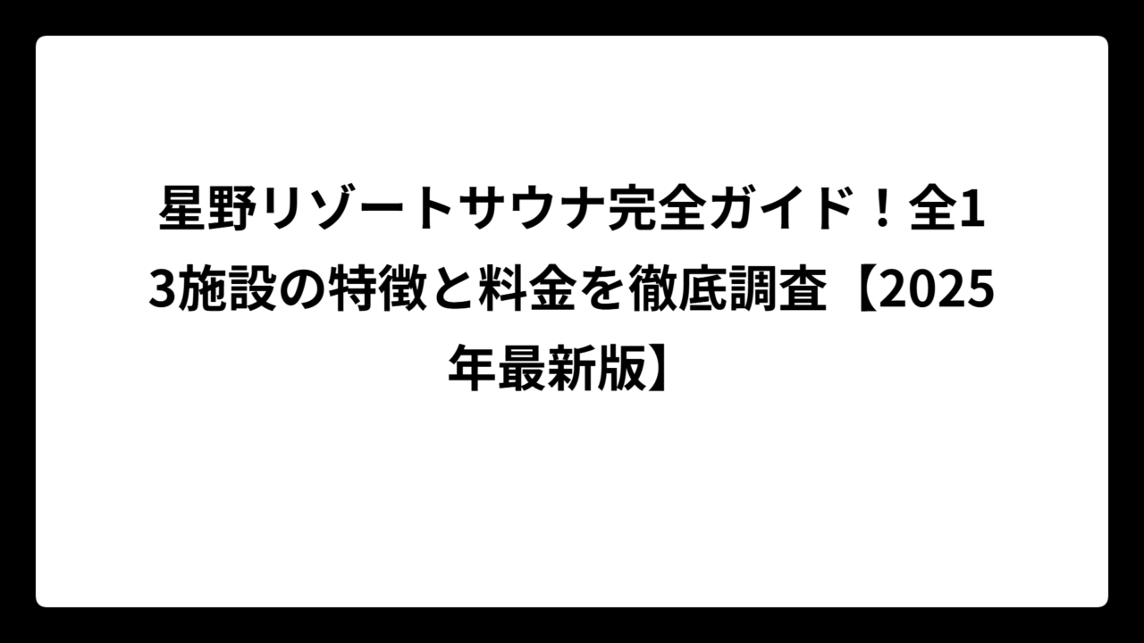 星野リゾートサウナ完全ガイド！全13施設の特徴と料金を徹底調査【2025年最新版】
