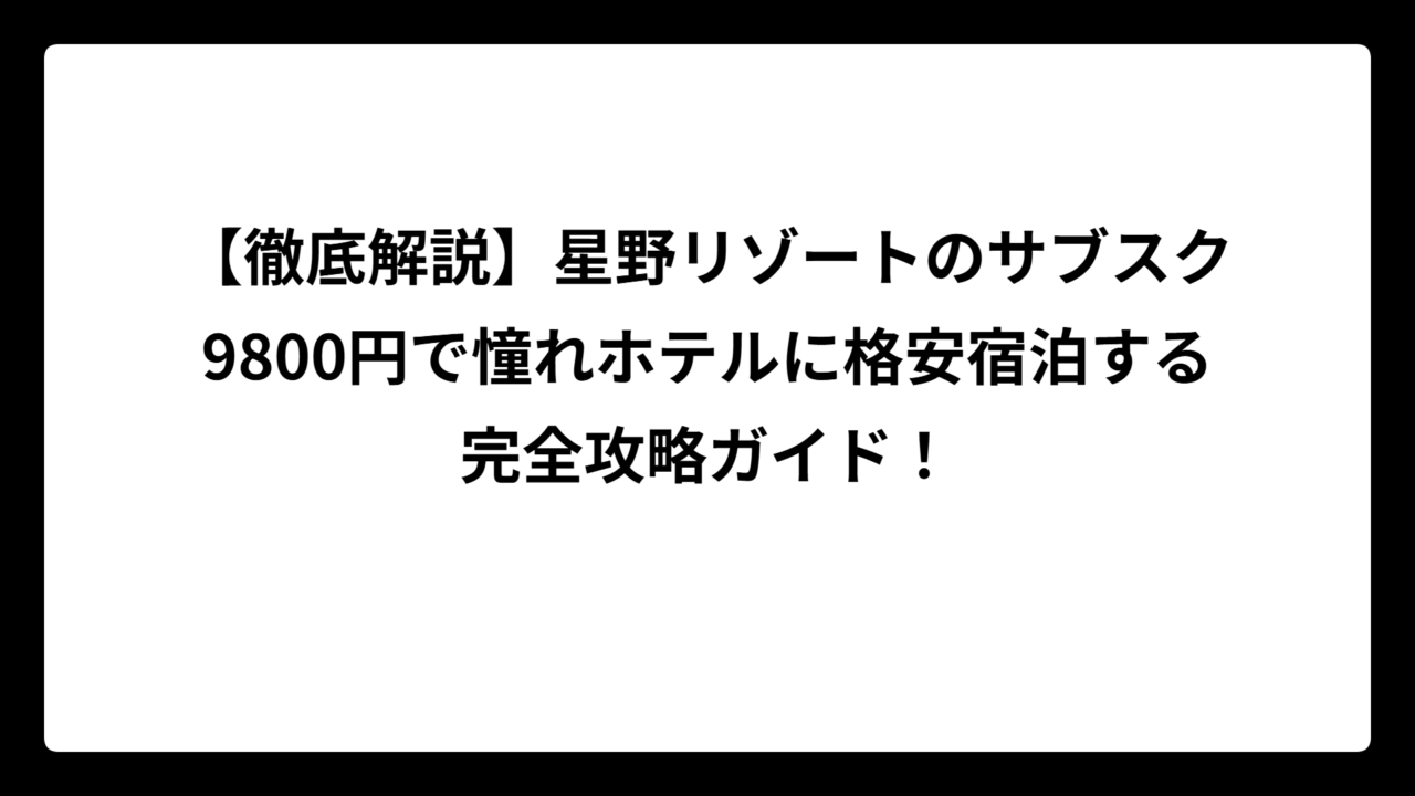 【徹底解説】星野リゾートのサブスク9800円で憧れホテルに格安宿泊する完全攻略ガイド！