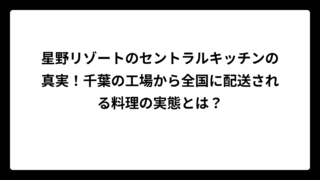 星野リゾートのセントラルキッチンの真実！千葉の工場から全国に配送される料理の実態とは？