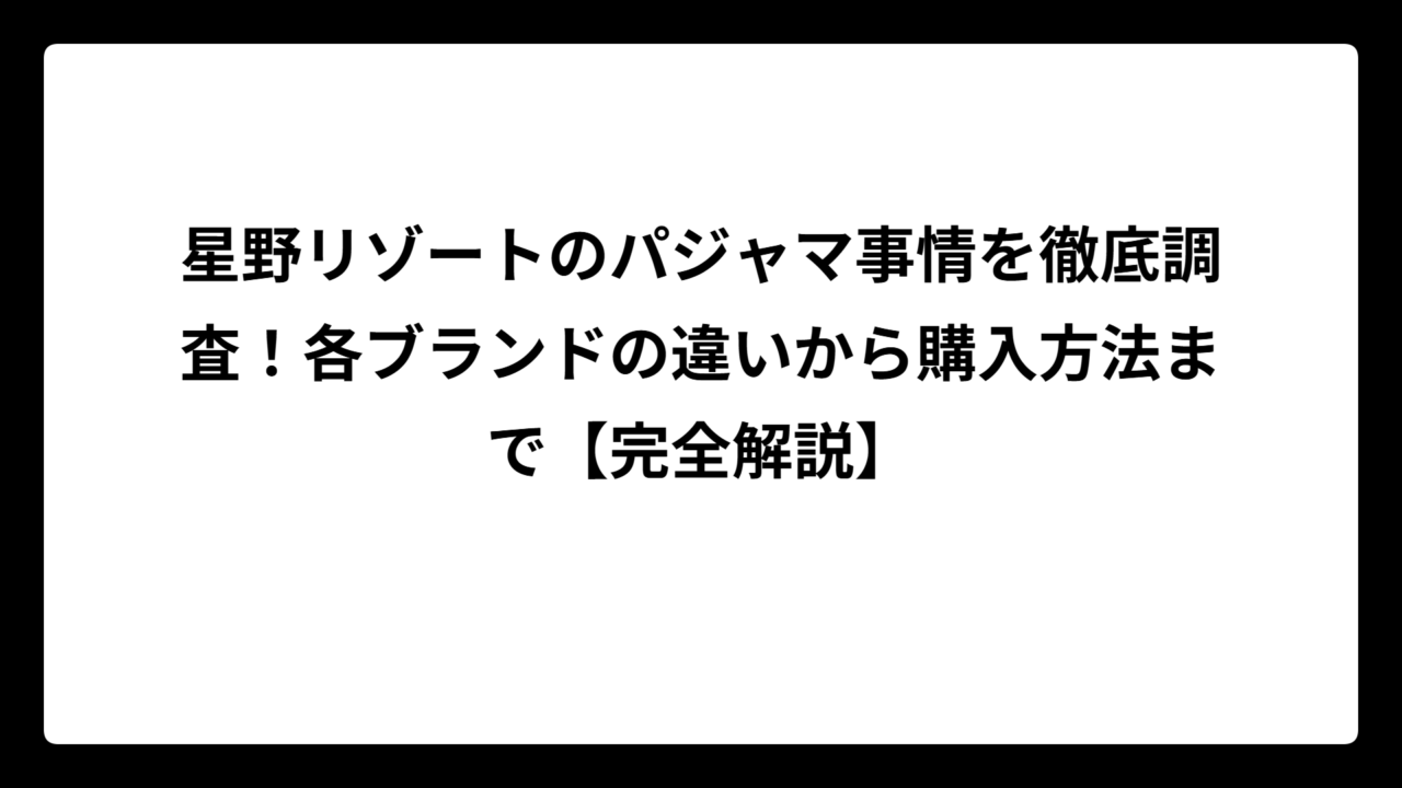 星野リゾートのパジャマ事情を徹底調査！各ブランドの違いから購入方法まで【完全解説】