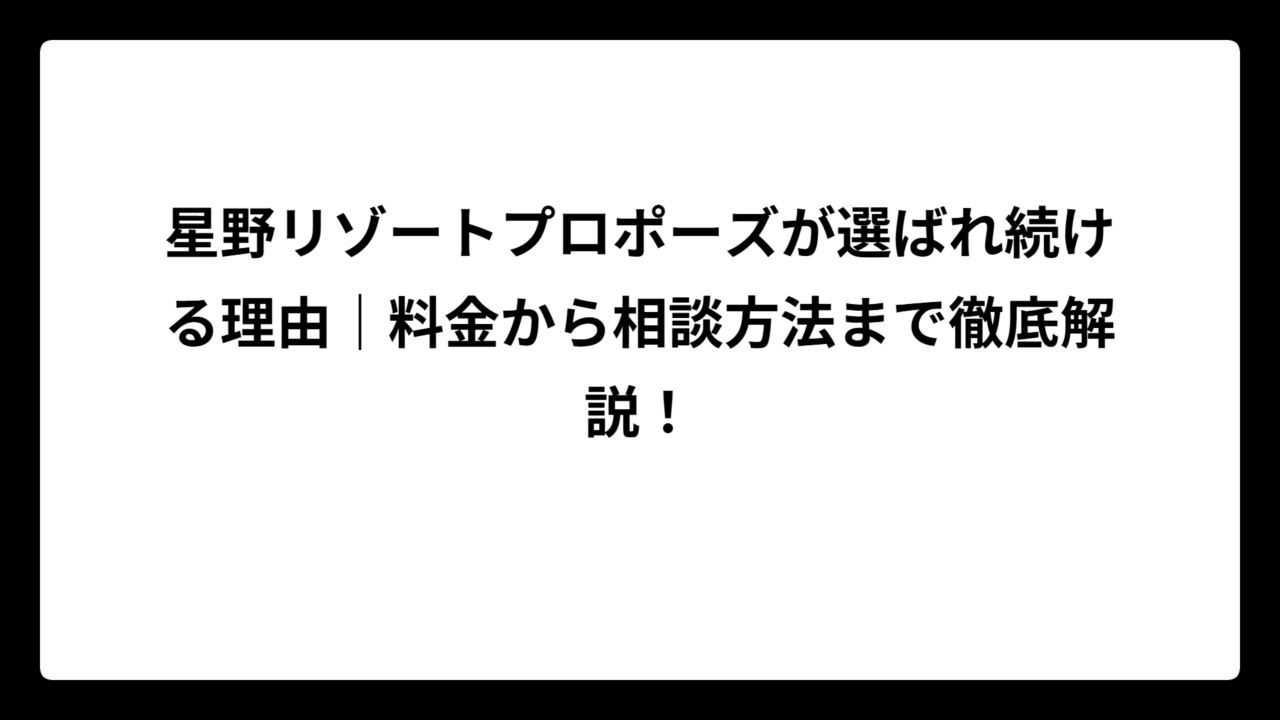 星野リゾートプロポーズが選ばれ続ける理由｜料金から相談方法まで徹底解説！