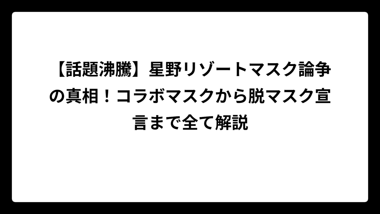 【話題沸騰】星野リゾートマスク論争の真相！コラボマスクから脱マスク宣言まで全て解説