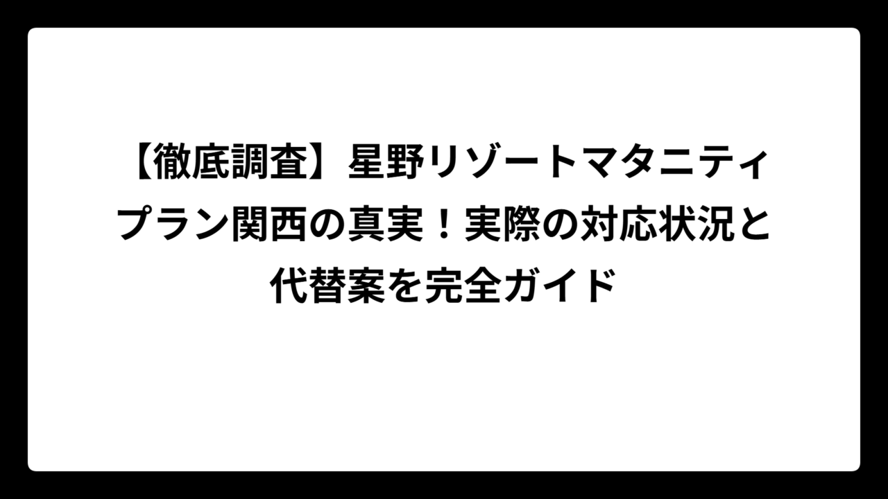 【徹底調査】星野リゾートマタニティプラン関西の真実！実際の対応状況と代替案を完全ガイド