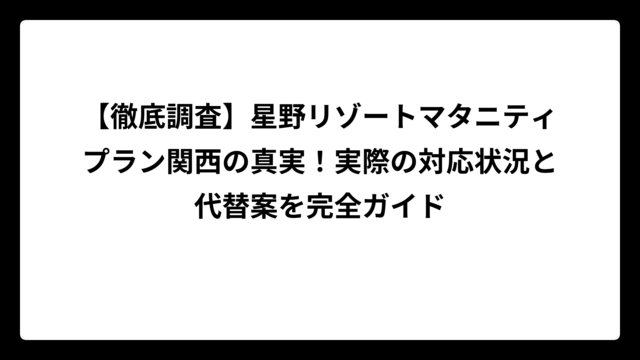 【徹底調査】星野リゾートマタニティプラン関西の真実！実際の対応状況と代替案を完全ガイド