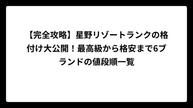 【完全攻略】星野リゾートランクの格付け大公開！最高級から格安まで6ブランドの値段順一覧