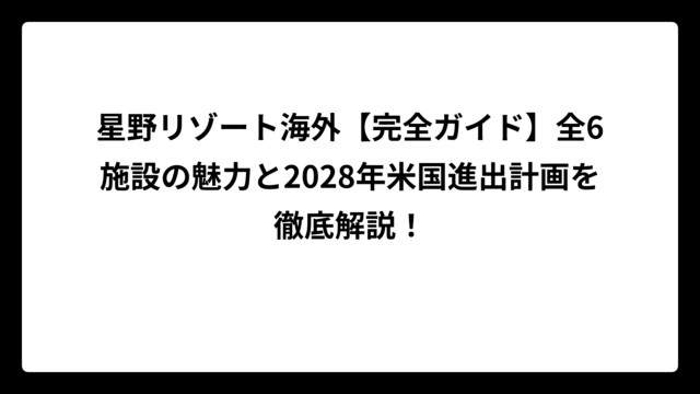 星野リゾート海外【完全ガイド】全6施設の魅力と2028年米国進出計画を徹底解説！