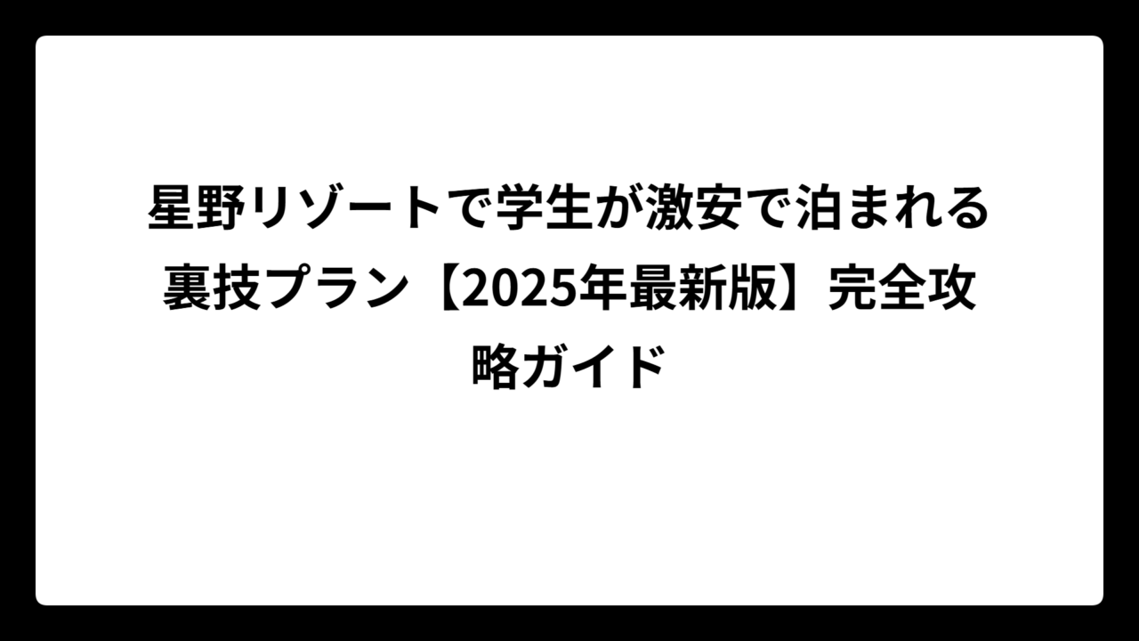 星野リゾートで学生が激安で泊まれる裏技プラン【2025年最新版】完全攻略ガイド