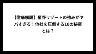 【徹底解説】星野リゾートの強みがヤバすぎる！他社を圧倒する10の秘密とは？