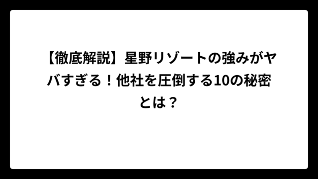 【徹底解説】星野リゾートの強みがヤバすぎる！他社を圧倒する10の秘密とは？