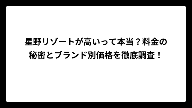 星野リゾートが高いって本当？料金の秘密とブランド別価格を徹底調査！