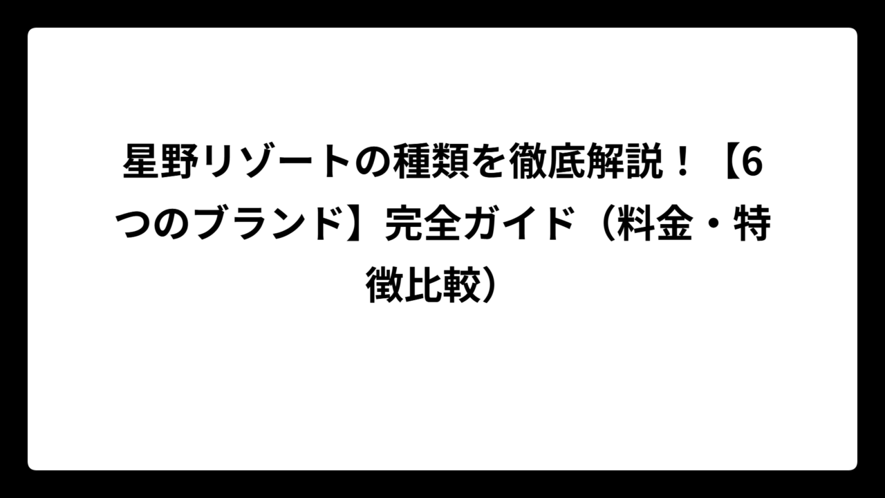 星野リゾートの種類を徹底解説！【6つのブランド】完全ガイド（料金・特徴比較）