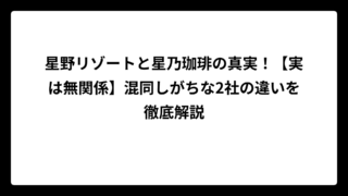 星野リゾートと星乃珈琲の真実！【実は無関係】混同しがちな2社の違いを徹底解説