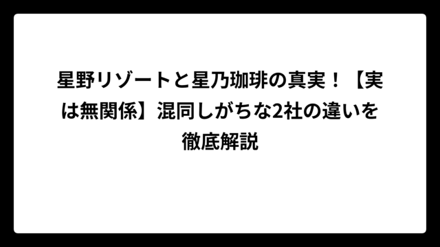 星野リゾートと星乃珈琲の真実！【実は無関係】混同しがちな2社の違いを徹底解説