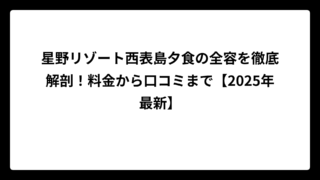 星野リゾート西表島夕食の全容を徹底解剖！料金から口コミまで【2025年最新】