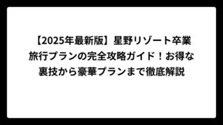 【2025年最新版】星野リゾート卒業旅行プランの完全攻略ガイド！お得な裏技から豪華プランまで徹底解説